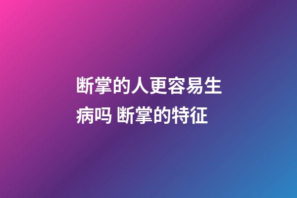 断掌的人更容易生病吗 断掌的特征